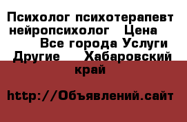 Психолог психотерапевт нейропсихолог › Цена ­ 2 000 - Все города Услуги » Другие   . Хабаровский край